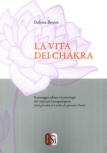 La Vita Dei Chakra. Il Massaggio Siflesso E La Psicologia Del Corpo Per L'Autoguarigione (Dalla Ghiandola Di Luschka Alla Ghiandola Pineale)