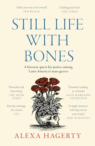 Still Life With Bones: A Forensic Quest For Justice Among Latin America’S Mass Graves: Chosen As One Of The Best Books Of 2023 By Ft Readers And The N