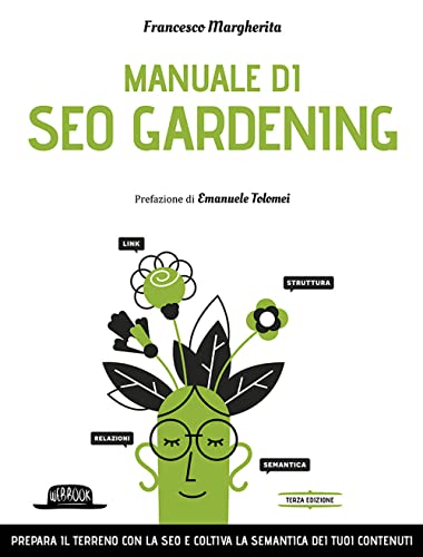 Manuale Di Seo Gardening. Prepara Il Terreno Con La Seo E Coltiva La Semantica Dei Tuoi Contenuti