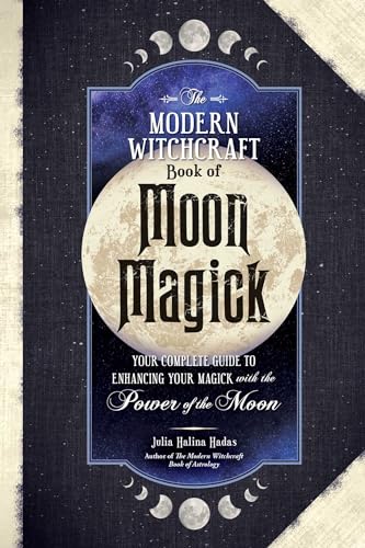 The Modern Witchcraft Book Of Moon Magick: Your Complete Guide To Enhancing Your Magick With The Power Of The Moon