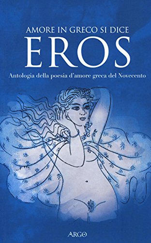 Amore In Greco Si Dice Eros. Antologia Della Poesia D'Amore Greca Del Novecento. Testo Greco A Fronte