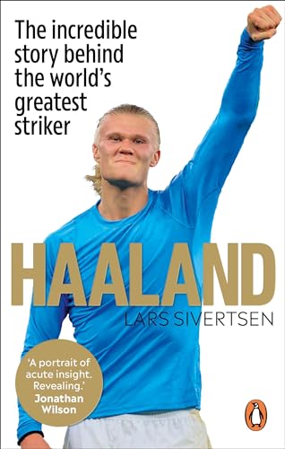 Haaland: The Incredible Story Behind The World’S Greatest Striker