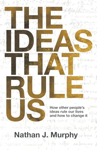 The Ideas That Rule Us: How Others’ Ideology, Political Thought And Societal Norms Rule Our Lives… And How To Change It: How Other People'S Ideas Rule