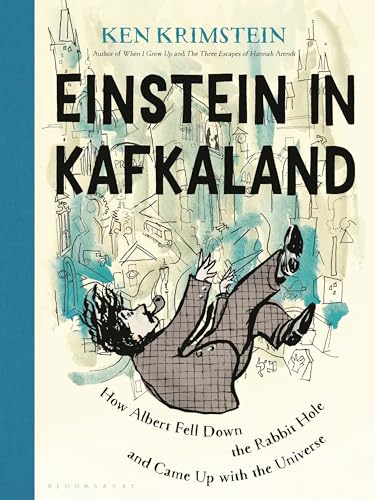Einstein In Kafkaland: How Albert Fell Down The Rabbit Hole And Came Up With The Universe