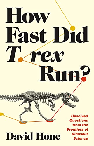 How Fast Did T. Rex Run?: Unsolved Questions From The Frontiers Of Dinosaur Science