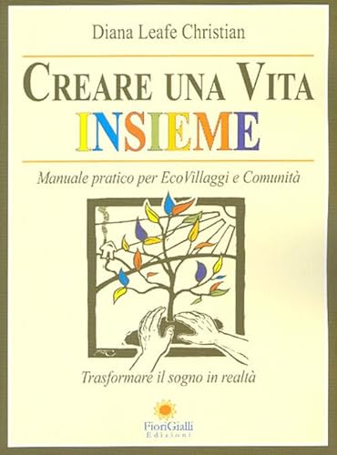 Creare Una Vita Insieme. Manuale Pratico Per Ecovillaggi E Comunità