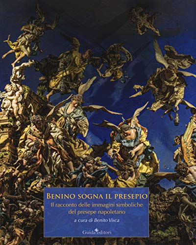 Benino Sogna Il Presepio. Il Racconto Delle Immagini Simboliche Del Presepe Napoletano. Ediz. Illustrata