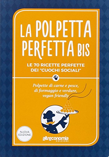 La Polpetta Perfetta Bis. Le 70 Ricette Perfette Dei «Cuochi Sociali». Polpette Di Carne E Pesce, Di Formaggio E Verdure, Vegan Friendly