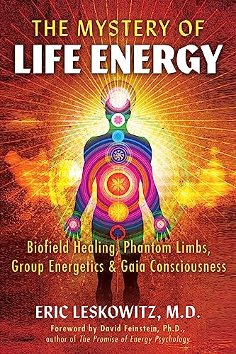 The Mystery Of Life Energy: Biofield Healing, Phantom Limbs, Group Energetics, And Gaia Consciousness