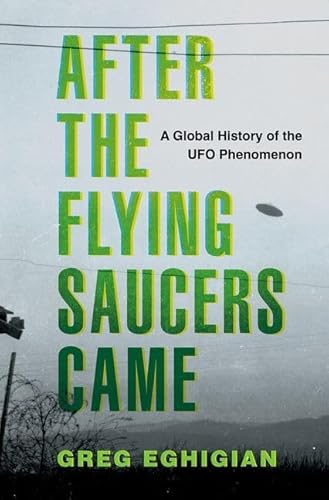 After The Flying Saucers Came: A Global History Of The Ufo Phenomenon