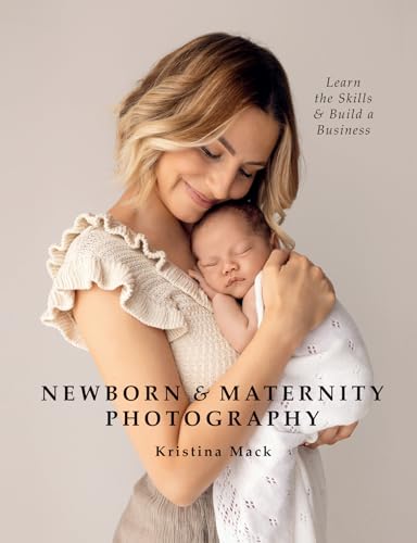 Newborn & Maternity Photography: Learn The Skills And Build A Business