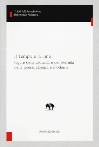 Il Tempo E La Fine. Figure Della Caducità E Dell'Eternità Nella Poesia Classica E Moderna