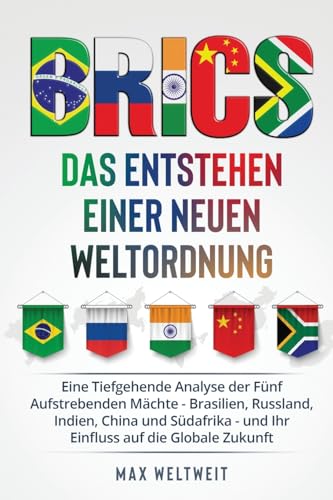 Brics: Das Entstehen Einer Neuen Weltordnung: Eine Tiefgehende Analyse Der Fünf Aufstrebenden Mächte - Brasilien, Russland, Indien, China Und Südafrik