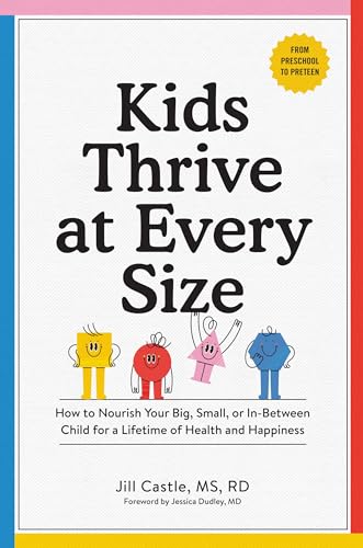 Kids Thrive At Every Size: How To Nourish Your Big, Small, Or In-Between Child For A Lifetime Of Health And Happiness