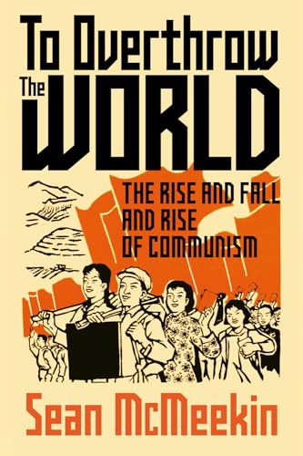 To Overthrow The World: The Rise And Fall And Rise Of Communism