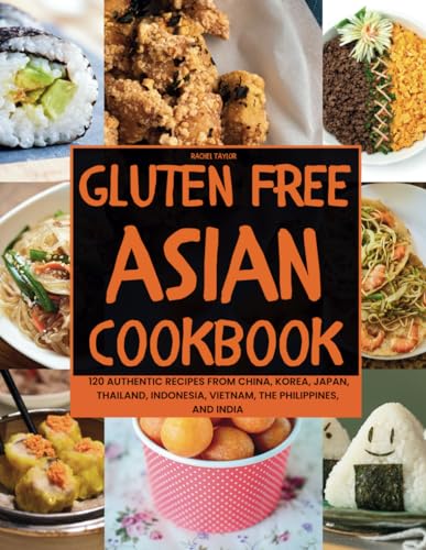 Gluten-Free Asian Cookbook: 120 Authentic Recipes From China, Korea, Japan, Thailand, Indonesia, Vietnam, The Philippines, And India