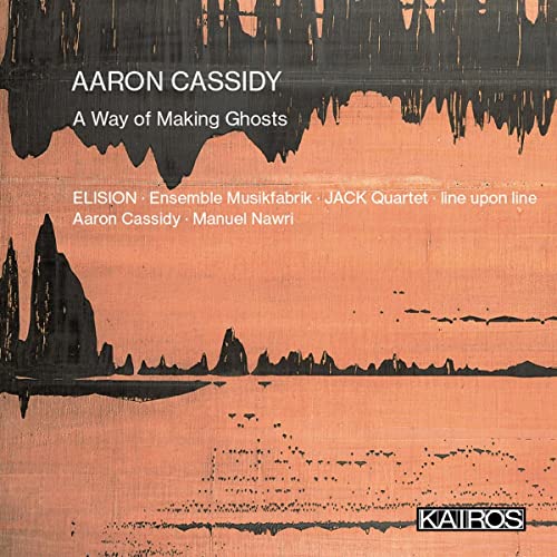 Aaron Cassidy: A Way Of Making Ghosts