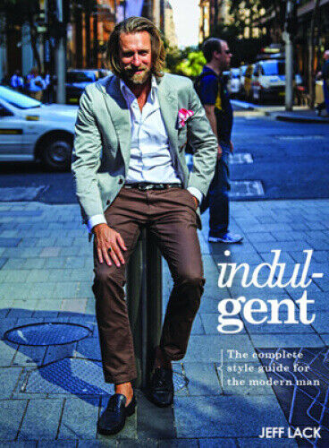 Indulgent: The Complete Style Guide for the Modern Man by Jeff Lack