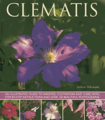 Clematis: An Illuatrated Guide to Varieties, Cultivation and Care, with