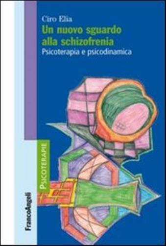 Un nuovo sguardo alla schizofrenia. Psicoterapia e psicodinamica - Elia Ciro