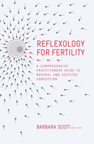 Reflexology For Fertility: A Practitioners Guide to Natural and Assisted