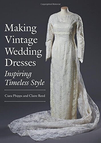 Making Vintage Wedding Dresses: Inspiring Timeless Style by Phipps, Ciara