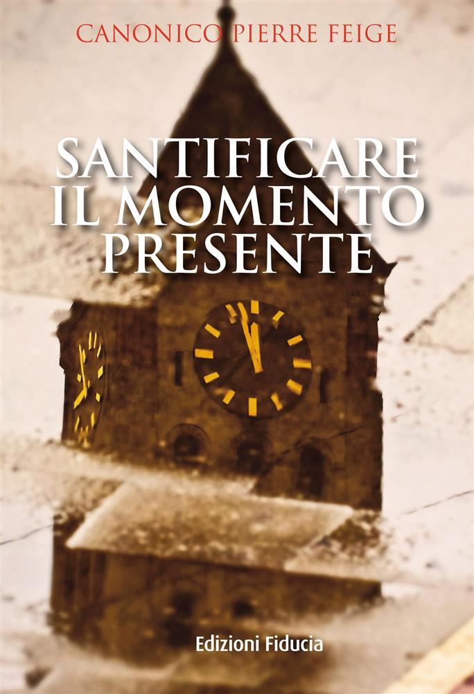 Santificare il momento presente - Feige Pierre