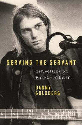 Serving The Servant: Remembering Kurt Cobain by Goldberg, Danny