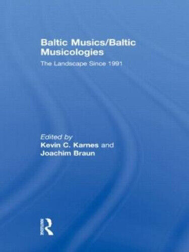 Baltic Musics/Baltic Musicologies: The Landscape Since 1991 by Kevin C. Karnes