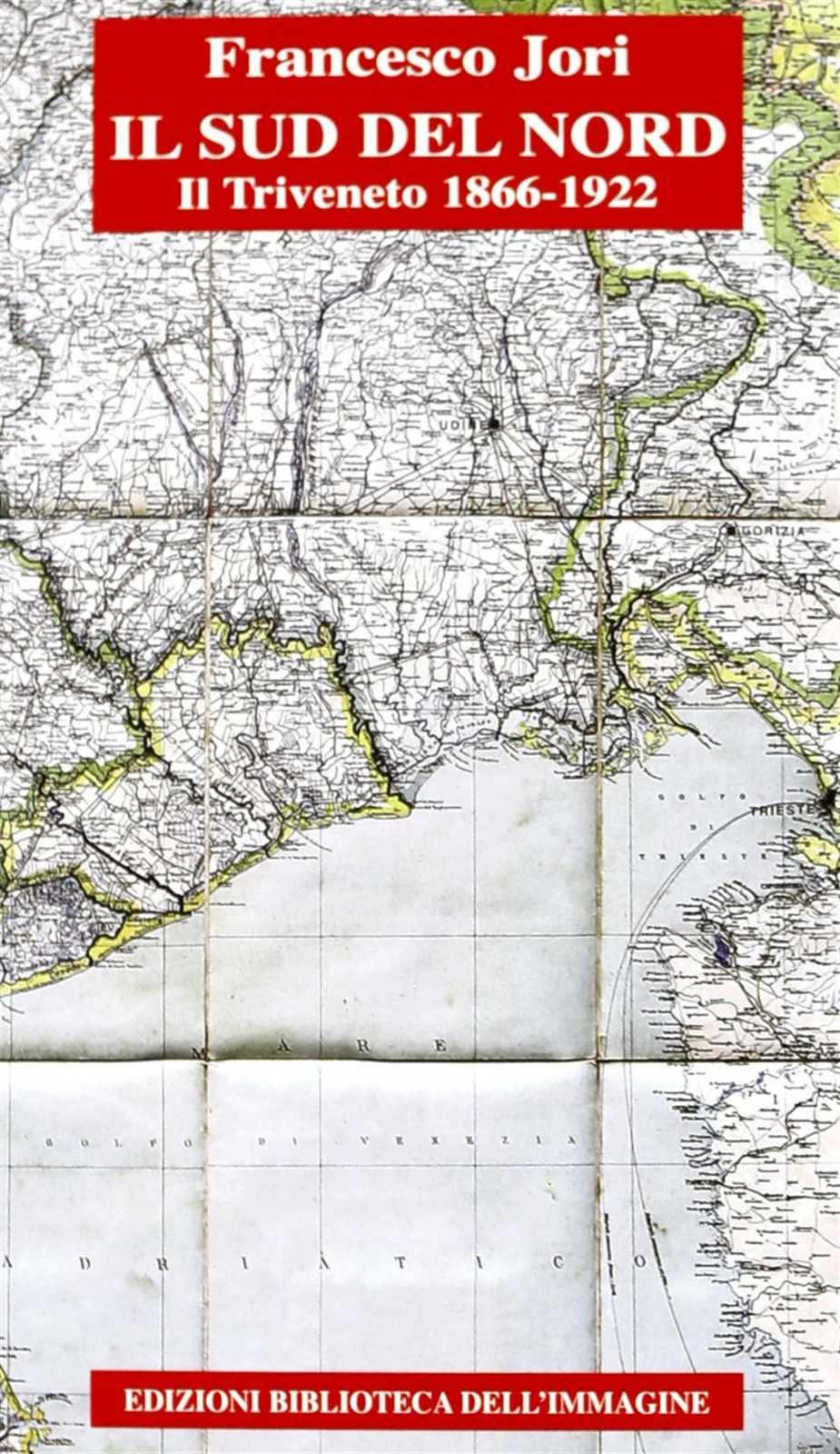 Il sud del Nord. Il Triveneto 1866-1922 - Jori Francesco