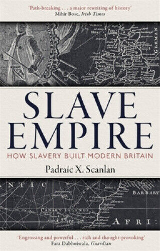 Slave Empire: How Slavery Built Modern Britain by Scanlan, Padraic X.