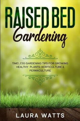 Raised Bed Gardening: Timeless Gardening Tips For Growing Healthy Plants: