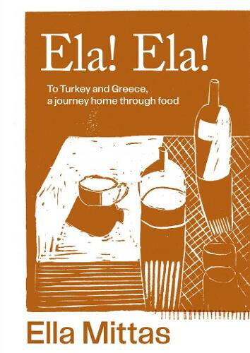 Ela! Ela!: To Turkey and Greece, a journey home through food by Mittas, Ella