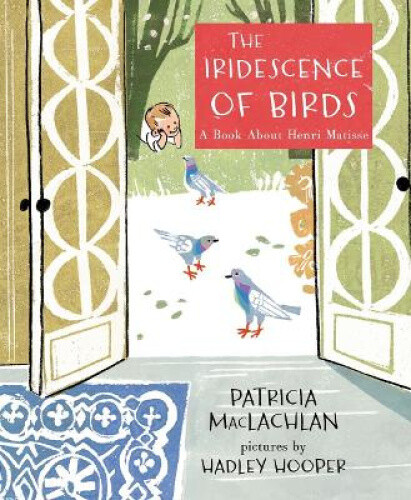 The Iridescence of Birds: A Book About Henri Matisse by Patricia MacLachlan