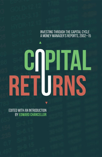 Capital Returns: Investing Through the Capital Cycle: A Money Manager's