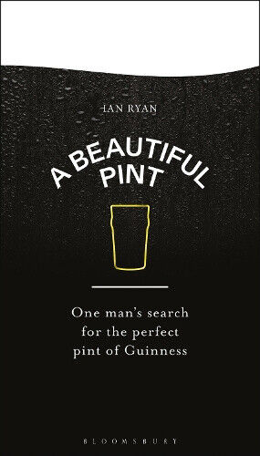 A Beautiful Pint: One Man's Search for the Perfect Pint of Guinness by Ryan, Ian