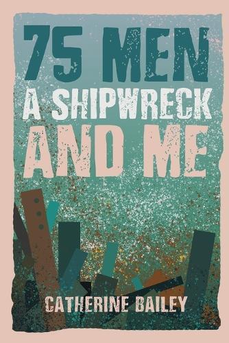 Catherine Bailey 75 Men, A Shipwreck and Me (Tascabile)