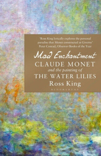 Mad Enchantment: Claude Monet and the Painting of the Water Lilies by King, Ross
