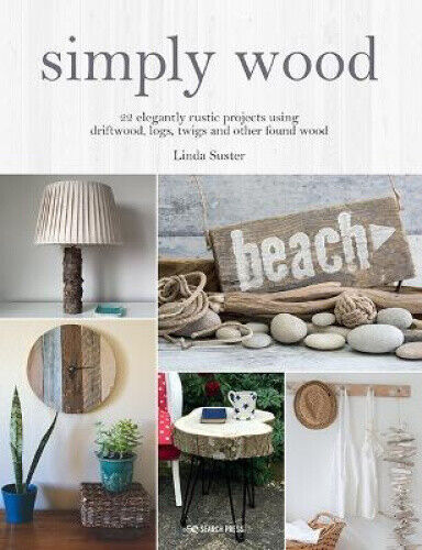 Simply Wood: 22 Elegantly Rustic Projects Using Driftwood, Logs, Twigs and