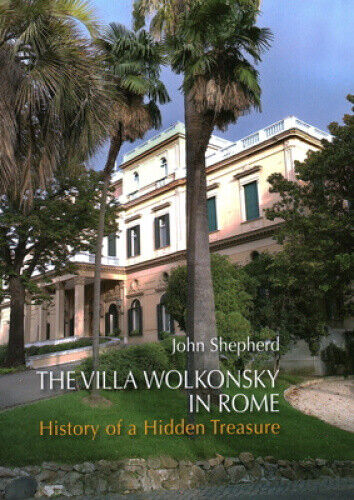 The Villa Wolkonsky in Rome: History of a Hidden Treasure by Shepherd, John