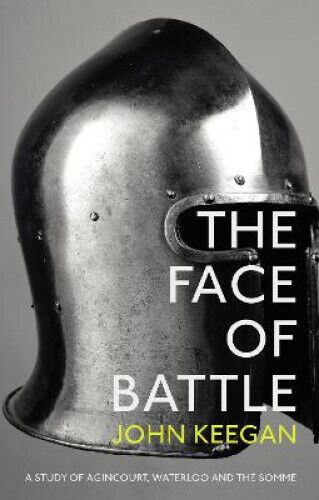 The Face Of Battle: A Study of Agincourt, Waterloo and the Somme by Keegan, John