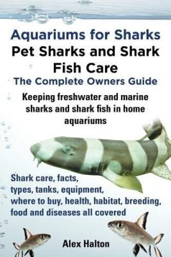 Aquariums for Sharks: Pet Sharks and Shark Fish Care - the Complete Owners
