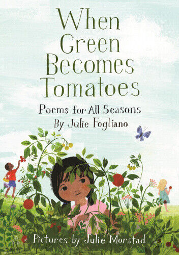 When Green Becomes Tomatoes: Poems for All Seasons by Julie Fogliano