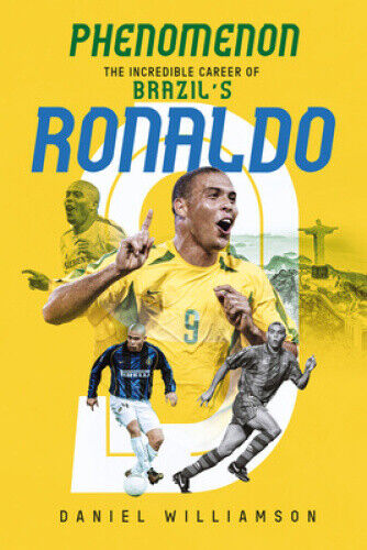 Phenomenon: The Incredible Career of Brazil’s Ronaldo by Williamson, Daniel