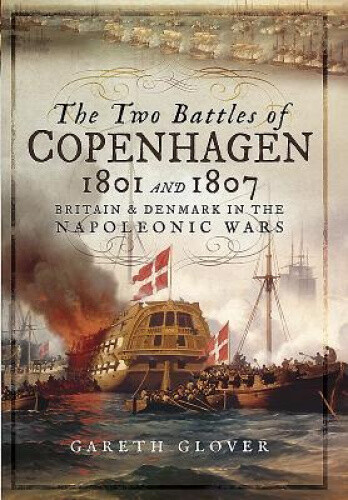 The Two Battles of Copenhagen 1801 and 1807: Britain and Denmark in the