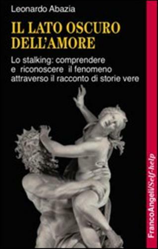 Il lato oscuro dell'amore. Lo stalking: comprendere e riconoscere il fenom...