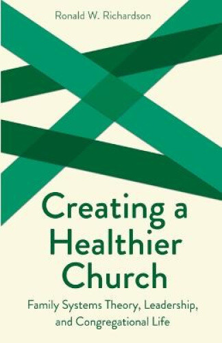Creating a Healthier Church: Family Systems Theory, Leadership and