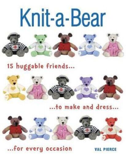 Knit-A-Bear: 15 Huggable Friends to Make and Dress for Every Occasion
