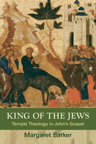 King of the Jews: Temple Theology in John's Gospel by Barker, Margaret