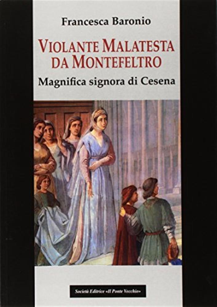 Violante Malatesta da Montefeltro, magnifica signora di Cesena - Baronio F...